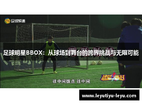 足球明星BBOX：从球场到舞台的跨界挑战与无限可能