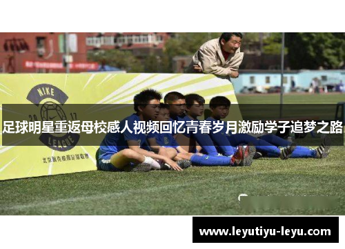 足球明星重返母校感人视频回忆青春岁月激励学子追梦之路