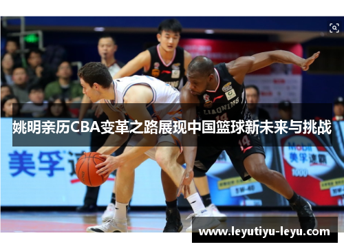 姚明亲历CBA变革之路展现中国篮球新未来与挑战