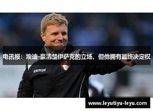 电讯报：埃迪-豪清楚伊萨克的立场，但他拥有最终决定权